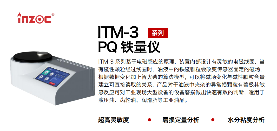ITM-3系列PQ鐵量儀基于電磁感應的原理，裝置內部設計有靈敏的電磁線圈，當有磁性顆粒經過線圈時，油液中的鐵磁顆粒會改變傳感器固定的磁場，根據數據變化加上智火柴的算法模型，可以將磁場變化與磁性顆粒含量建立可直接讀取的關系，產品對于油液中夾雜的異常損顆粒有著極其敏感反應可對工業現場大型設備的設備磨損做出快速有效的判斷，適用于液壓油、齒輪油、潤滑脂等工業油品。